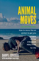 Animal Moves: How to Move Like an Animal to Get You Leaner, Fitter, Stronger and Healthier for Life by Darryl Edwards Paperback Book