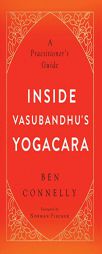 Inside Vasubandhu's Yogacara: A Practitioner's Guide by Ben Connelly Paperback Book