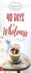 40 Days to Wholeness: Body, Soul, and Spirit: A Healthy and Free Devotional by Beni Johnson Paperback Book