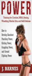 Power Training for Combat, MMA, Boxing, Wrestling, Martial Arts, and Self-Defense: How to Develop Knockout Punching Power, Kicking Power, Grappling Po by J. Barnes Paperback Book