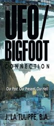The UFO/Bigfoot Connection: Our Past, Our Present, Our Hell by B. a. J. La Tulippe Paperback Book
