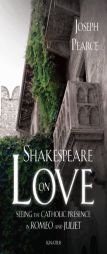 Shakespeare on Love: Seeing the Catholic Presence in Romeo and Juliet by Joseph Pearce Paperback Book