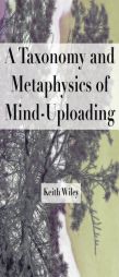 A Taxonomy and Metaphysics of Mind-Uploading by Keith Wiley Paperback Book