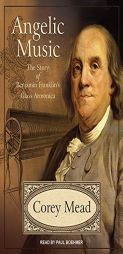 Angelic Music: The Story of Benjamin Franklin's Glass Armonica by Corey Mead Paperback Book