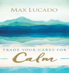 Trade Your Cares for Calm by Max Lucado Paperback Book