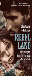 Rebel Land: Unraveling the Riddle of History in a Turkish Town by Christopher de Bellaigue Paperback Book