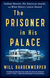 The Prisoner in His Palace: Saddam Hussein, His American Guards, and What History Leaves Unsaid by Will Bardenwerper Paperback Book