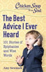 Chicken Soup for the Soul: The Best Advice I Ever Heard: 101 Stories about Wise Words and Epiphanies by Amy Newmark Paperback Book