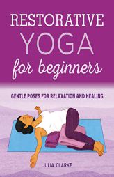 Restorative Yoga for Beginners: Gentle Poses for Relaxation and Healing by Julia Clarke Paperback Book