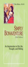Simply Bonaventure: An Introduction to His Life, Thought, and Writings, 2nd Edition (Theology and Faith) by Ilia Delio Paperback Book