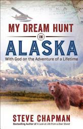 My Dream Hunt in Alaska: With God on the Adventure of a Lifetime by Steve Chapman Paperback Book
