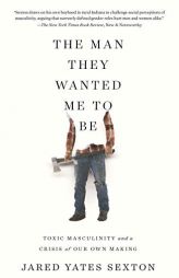 The Man They Wanted Me to Be: Toxic Masculinity and a Crisis of Our Own Making by Jared Yates Sexton Paperback Book