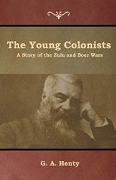 The Young Colonists: A Story of the Zulu and Boer Wars by G. A. Henty Paperback Book