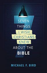 Seven Things I Wish Christians Knew about the Bible by Michael F. Bird Paperback Book