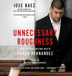 Unnecessary Roughness: Inside the Trial and Final Days of Aaron Hernandez by Jose Baez Paperback Book