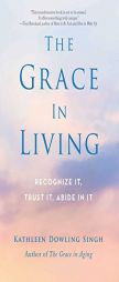 The Grace in Living: Recognize It, Trust It, Abide in It by Kathleen Dowling Singh Paperback Book