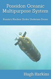 Poseidon Oceanic Multipurpose System: Russia's Nuclear Strike Undersea Drone by Hugh Harkins Paperback Book