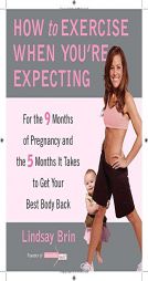 How to Exercise When You're Expecting: For the 9 Months of Pregnancy and the 5 Months It Takes to Get Your Best Body Back by Lindsay Brin Paperback Book