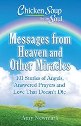 Chicken Soup for the Soul: Messages from Heaven and Other Miracles: 101 Stories of Angels, Answered Prayers, and Love That Doesn't Die by Amy Newmark Paperback Book