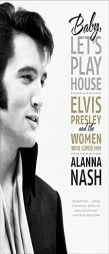 Baby, Let's Play House: Elvis Presley and the Women Who Loved Him by Alanna Nash Paperback Book