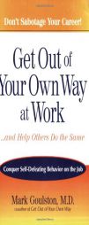 Get Out of Your Own Way at Work...And Help Others Do the Same: Conquer  Self-Defeating Behavior on the Job by Mark Goulston Paperback Book