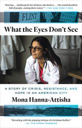 What the Eyes Don't See: A Story of Crisis, Resistance, and Hope in an American City by Mona Hanna-Attisha Paperback Book