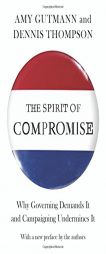 The Spirit of Compromise: Why Governing Demands It and Campaigning Undermines It by Amy Gutmann Paperback Book