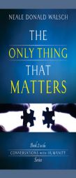 The Only Thing That Matters: Book 2 in the Conversations with Humanity Series by Neale Donald Walsch Paperback Book