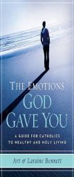 The Emotions God Gave You: A Guide for Catholics to Healthy and Holy Living by Art And Laraine Bennett Paperback Book