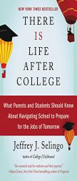There Is Life After College: What Parents and Students Should Know About Navigating School to Prepare for the Jobs of Tomorrow by Jeffrey J. Selingo Paperback Book