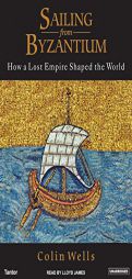 Sailing from Byzantium: How a Lost Empire Shaped the World by Colin Wells Paperback Book