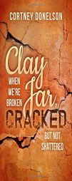 Clay Jar, Cracked: When We Are Broken But Not Shattered (Morgan James Faith) by Cortney Donelson Paperback Book