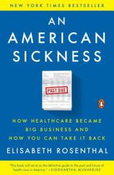 An American Sickness: How Healthcare Became Big Business and How You Can Take It Back by Elisabeth Rosenthal Paperback Book