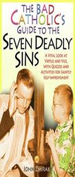 The Bad Catholic's Guide to the Seven Deadly Sins: A Vital Look at Virtue and Vice, With Quizzes and Activities for Saintly Self-Improvement (Bad Cath by John Zmirak Paperback Book