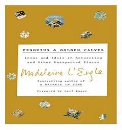Penguins and Golden Calves: Icons and Idols in Antarctica and Other Unexpected Places by Madeleine L'Engle Paperback Book