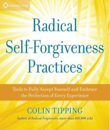 Radical Self-Forgiveness Practices: Tools for Achieving True Self-Acceptance by Colin Tipping Paperback Book