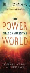 The Power That Changes the World: Creating Eternal Impact in the Here and Now by Bill Johnson Paperback Book