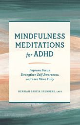 Mindfulness Meditations for ADHD: Improve Focus, Strengthen Self-Awareness, and Live More Fully by Merriam Sarcia Saunders Paperback Book