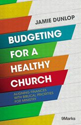 Budgeting for a Healthy Church: Aligning Finances with Biblical Priorities for Ministry by Jamie Dunlop Paperback Book
