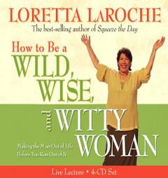 How to Be A Wild, Wise, and Witty Woman 4-CD: Making the Most Out of Life Before You Run Out of It by Loretta Laroche Paperback Book