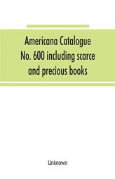 Americana Catalogue No. 600 including scarce and precious books, manuscripts and engravings from the collections of Emperor Maximilian of Mexico and . by Unknown Paperback Book