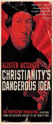 Christianity's Dangerous Idea: The Protestant Revolution--A History from the Sixteenth Century to the Twenty-First by Alister McGrath Paperback Book