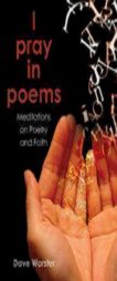I pray in poems: Meditations on Poetry and Faith by Dave Worster Paperback Book