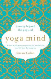 Yoga Mind: Journey Beyond the Physical, 30 Days to Enhance Your Practice and Revolutionize Your Life from the Inside Out by Suzan Colon Paperback Book