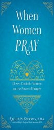 When Women Pray: Eleven Catholic Women on the Power of Prayer by Kathleen Beckman Paperback Book