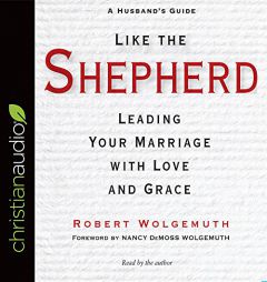 Like the Shepherd: Leading Your Marriage with Love and Grace by Robert Wolgemuth Paperback Book