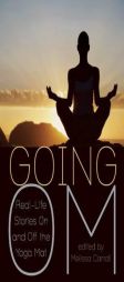 Going Om: Real-Life Stories on and off the Yoga Mat by Melissa Carroll Paperback Book