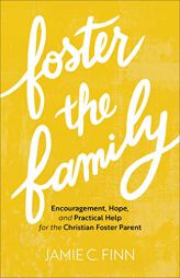 Foster the Family: Encouragement, Hope, and Practical Help for the Christian Foster Parent by Jamie C. Finn Paperback Book
