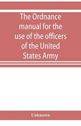 The ordnance manual for the use of the officers of the United States Army by Unknown Paperback Book