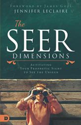 The Seer Dimensions: Activating Your Prophetic Sight to See the Unseen by Jennifer LeClaire Paperback Book